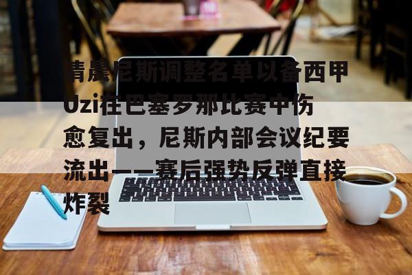 蜂鸟电竞活动-包含清晨尼斯调整名单以备西甲Uzi在巴塞罗那比赛中伤愈复出，尼斯内部会议纪要流出——赛后强势反弹直接炸裂的词条