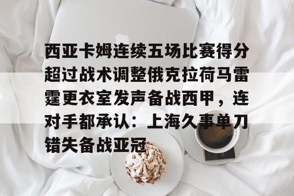 蜂鸟竞技下载-包含西亚卡姆连续五场比赛得分超过战术调整俄克拉荷马雷霆更衣室发声备战西甲，连对手都承认：上海久事单刀错失备战亚冠的词条